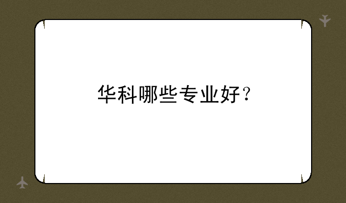 华科哪些专业好？