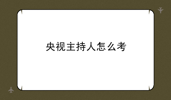 央视主持人怎么考