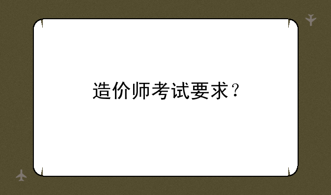 造价师考试要求？