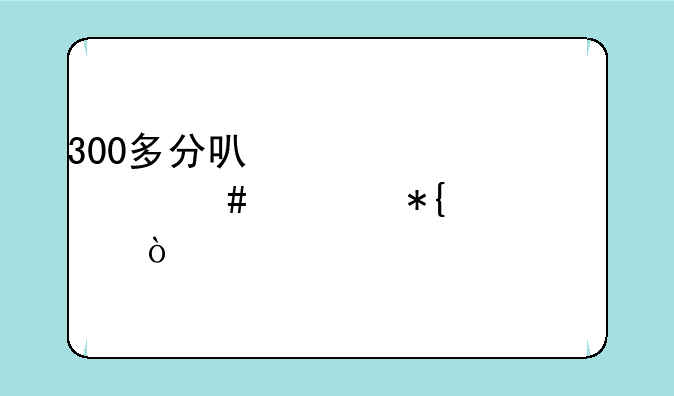 300多分可以考什么公办大学？