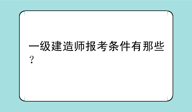 一级建造师报考条件有那些？