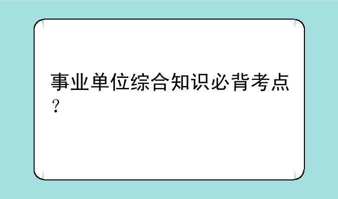 事业单位综合知识必背考点？