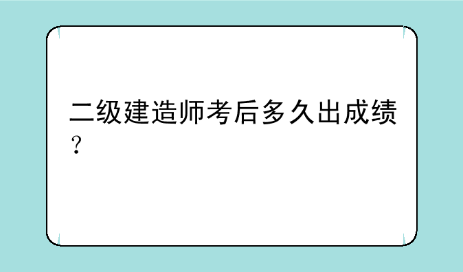 二级建造师考后多久出成绩？
