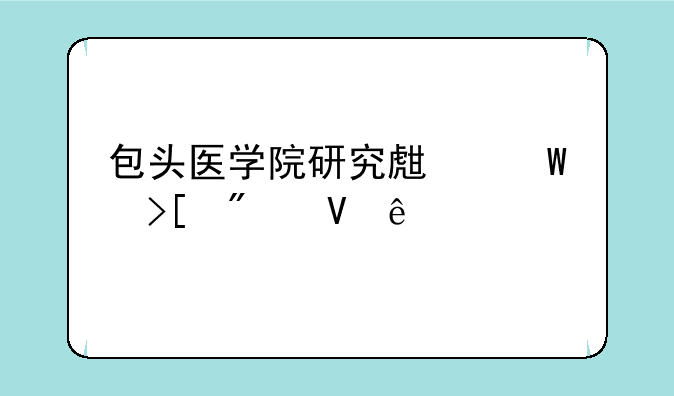 包头医学院研究生录取分数线