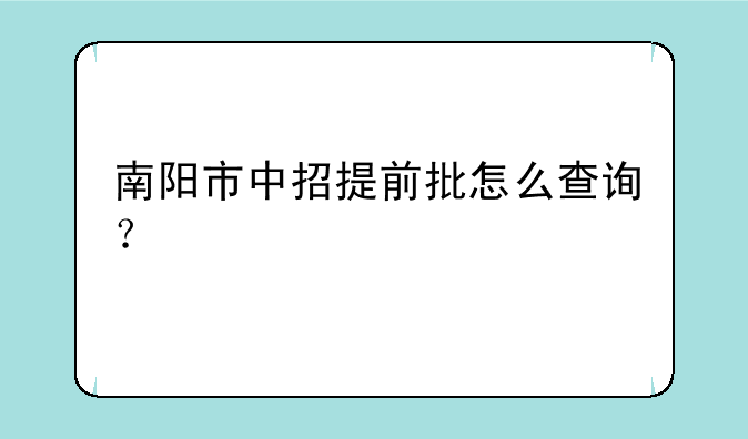 南阳市中招提前批怎么查询？