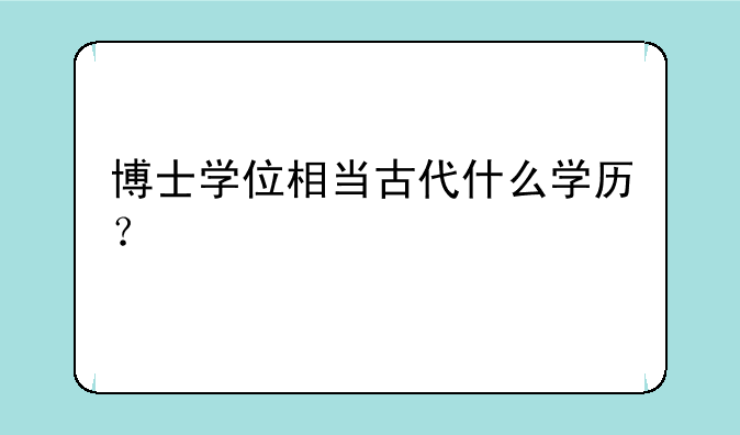 博士学位相当古代什么学历？