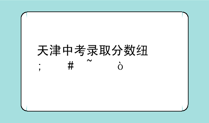 天津中考录取分数线怎么查？