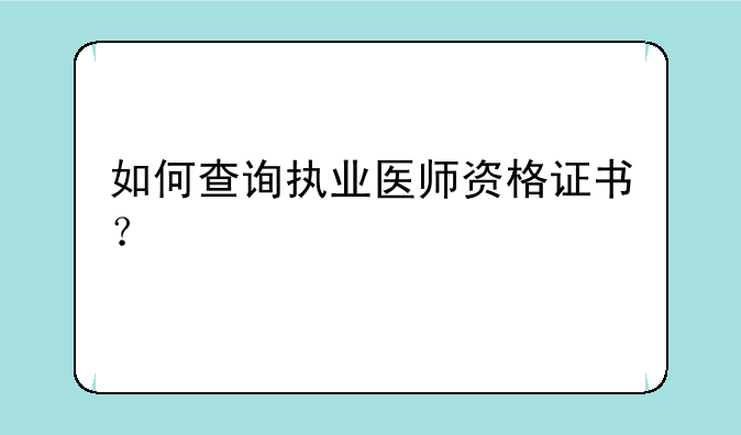 如何查询执业医师资格证书？