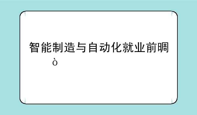 智能制造与自动化就业前景？
