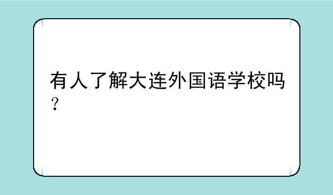 有人了解大连外国语学校吗？