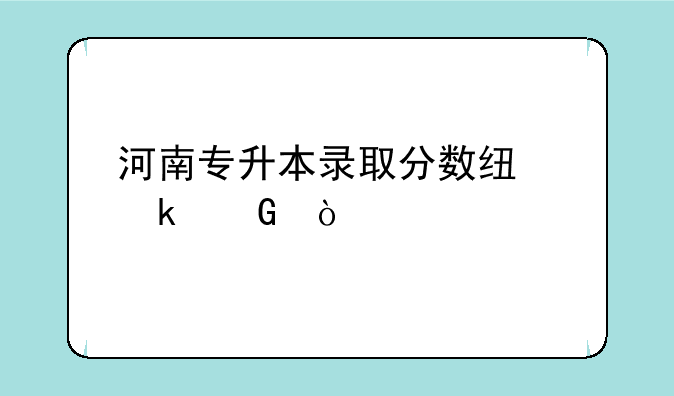 河南专升本录取分数线多少？