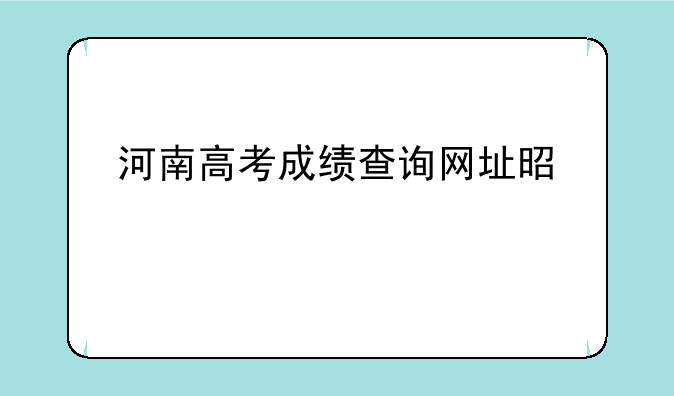 河南高考成绩查询网址是什么