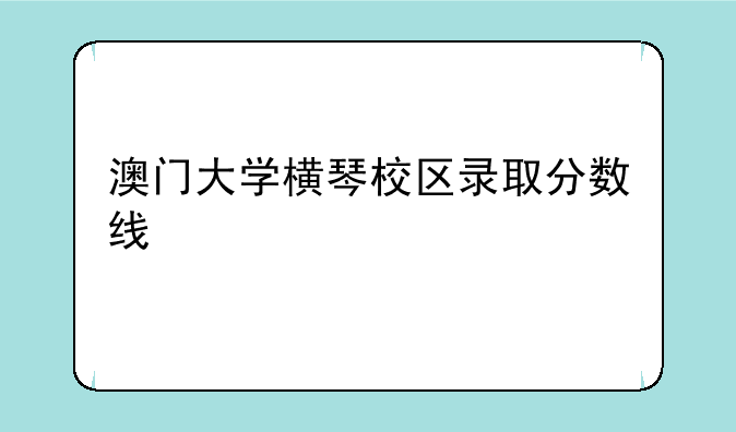 澳门大学横琴校区录取分数线