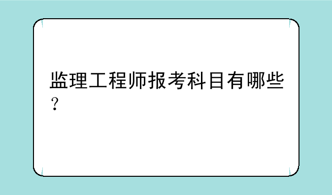 监理工程师报考科目有哪些？