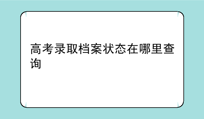高考录取档案状态在哪里查询