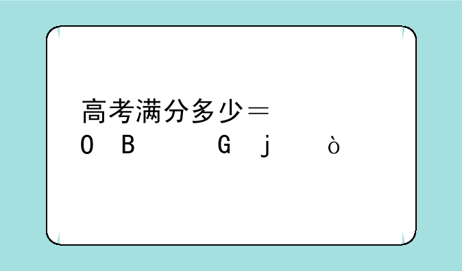 高考满分多少？具体各科的？