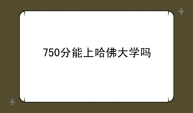 750分能上哈佛大学吗