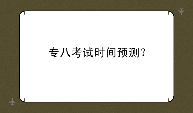 专八考试时间预测？