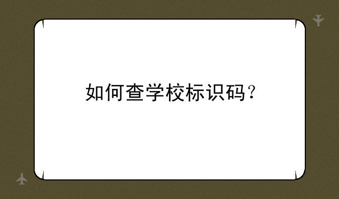 如何查学校标识码？