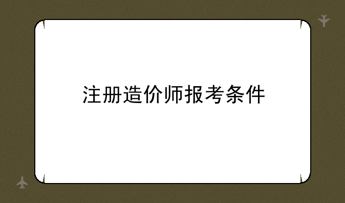 注册造价师报考条件