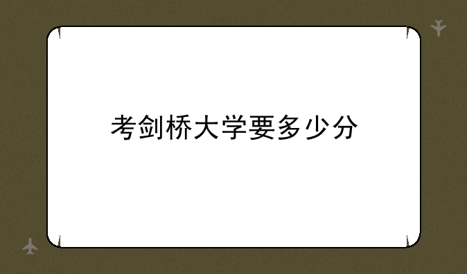 考剑桥大学要多少分