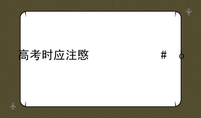 高考时应注意什么？