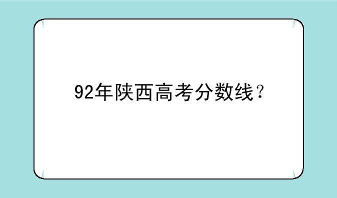 92年陕西高考分数线？