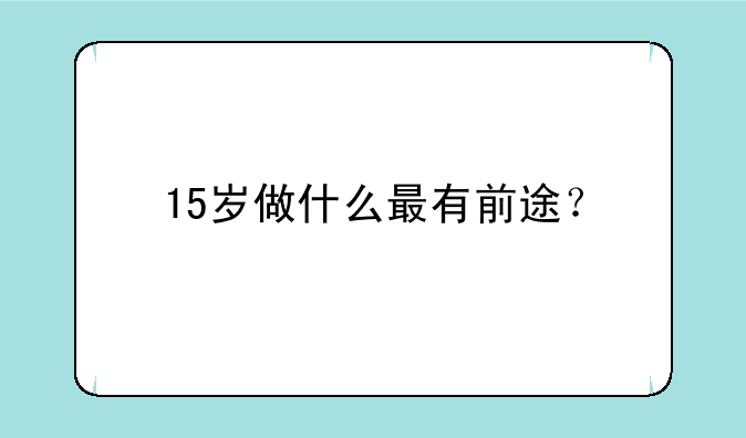 15岁做什么最有前途？