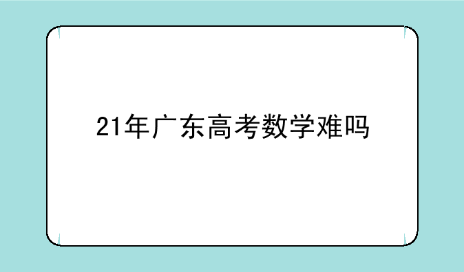 21年广东高考数学难吗