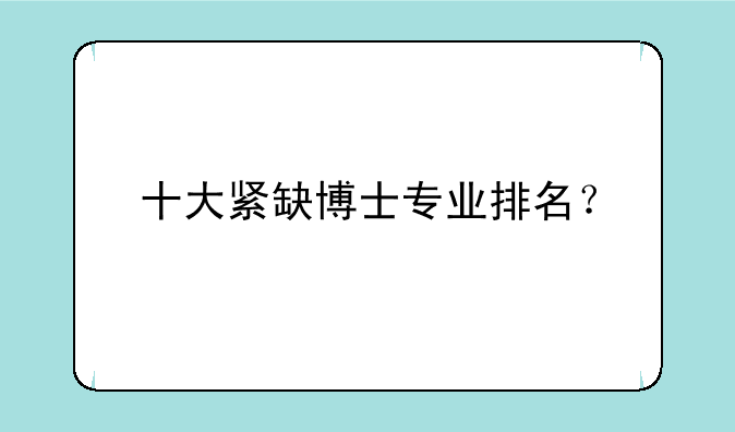 十大紧缺博士专业排名？