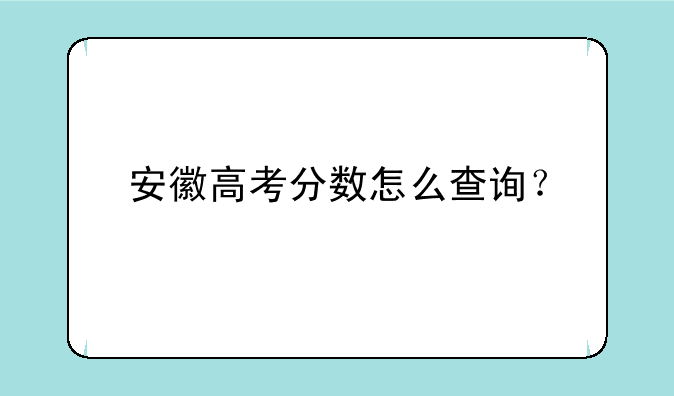 安徽高考分数怎么查询？
