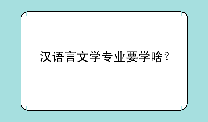 汉语言文学专业要学啥？