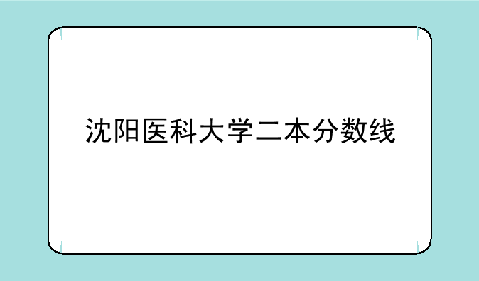 沈阳医科大学二本分数线