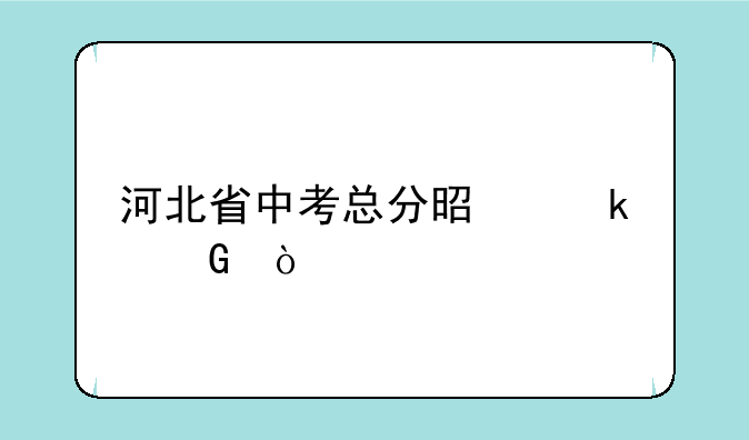 河北省中考总分是多少？