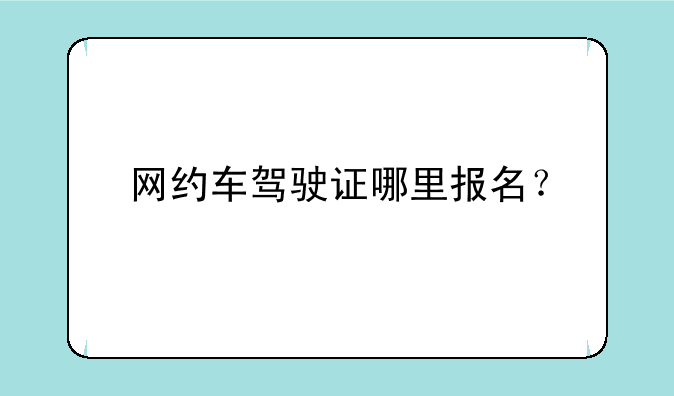 网约车驾驶证哪里报名？