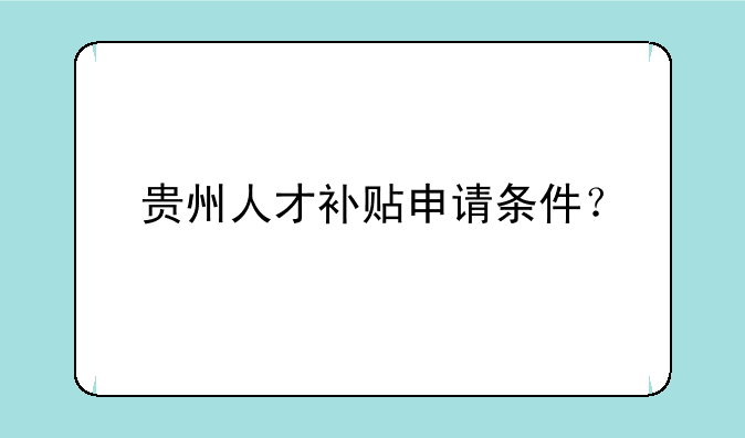 贵州人才补贴申请条件？