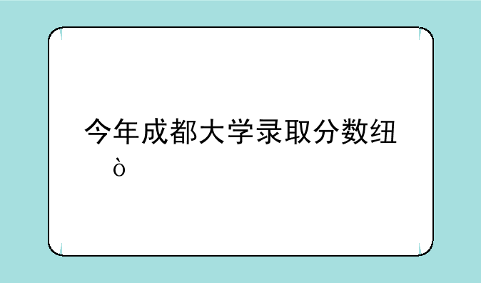 今年成都大学录取分数线？