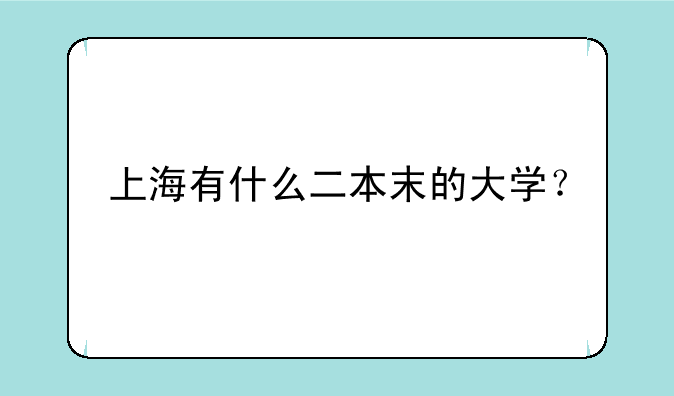 上海有什么二本末的大学？