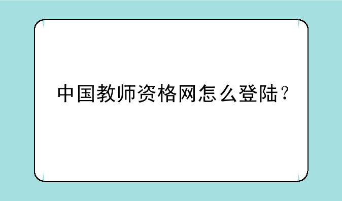 中国教师资格网怎么登陆？