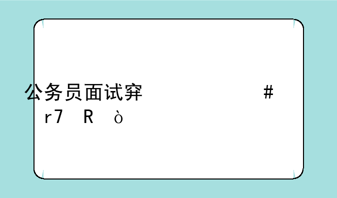 公务员面试穿什么衣服男？