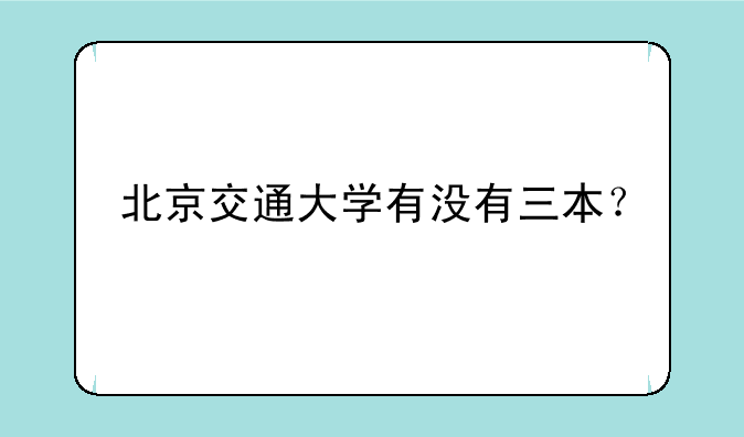 北京交通大学有没有三本？