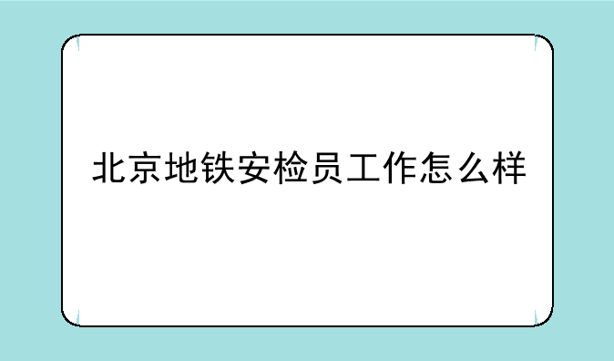 北京地铁安检员工作怎么样