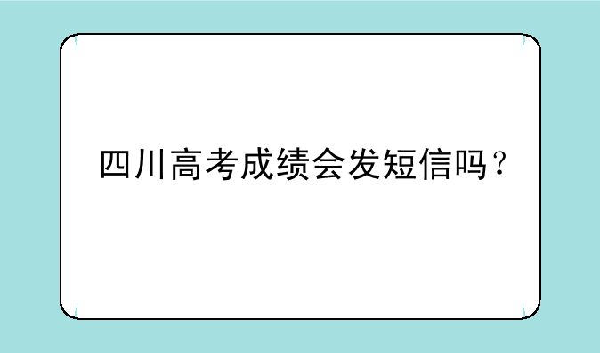 四川高考成绩会发短信吗？