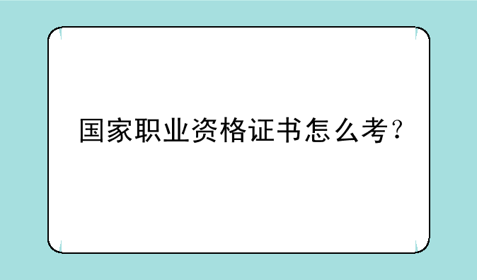 国家职业资格证书怎么考？