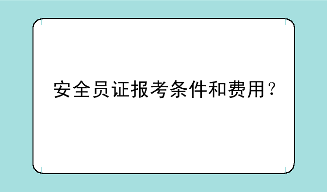 安全员证报考条件和费用？