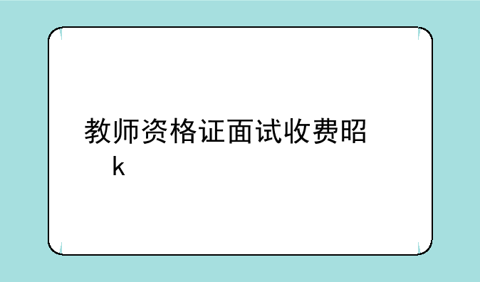 教师资格证面试收费是多少