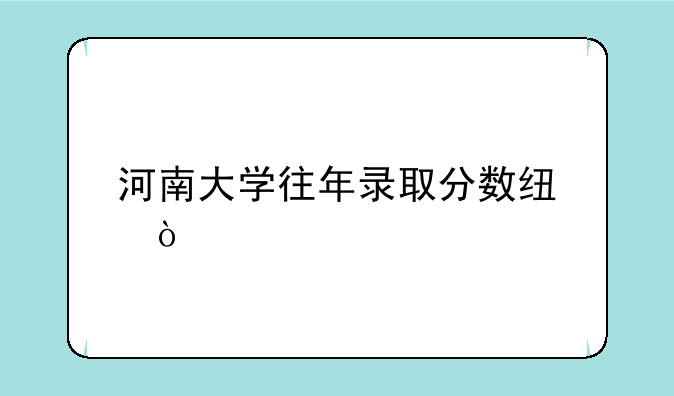 河南大学往年录取分数线？