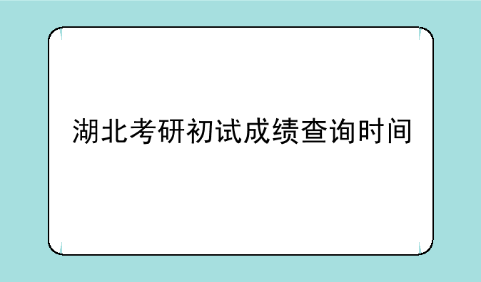 湖北考研初试成绩查询时间