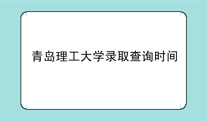 青岛理工大学录取查询时间