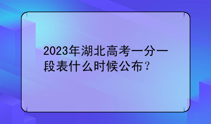 2023年湖北高考一分一段表什么时候公布?